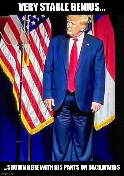 Dementia Pants | VERY STABLE GENIUS... ...SHOWN HERE WITH HIS PANTS ON BACKWARDS | image tagged in trump | made w/ Imgflip meme maker