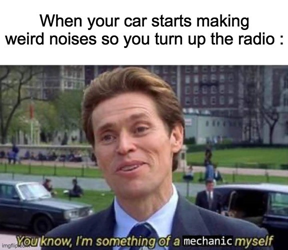Yeah. This is big brain time... | When your car starts making weird noises so you turn up the radio : | image tagged in memes,lol,funny,you know i'm something of a scientist myself,big brain,cars | made w/ Imgflip meme maker
