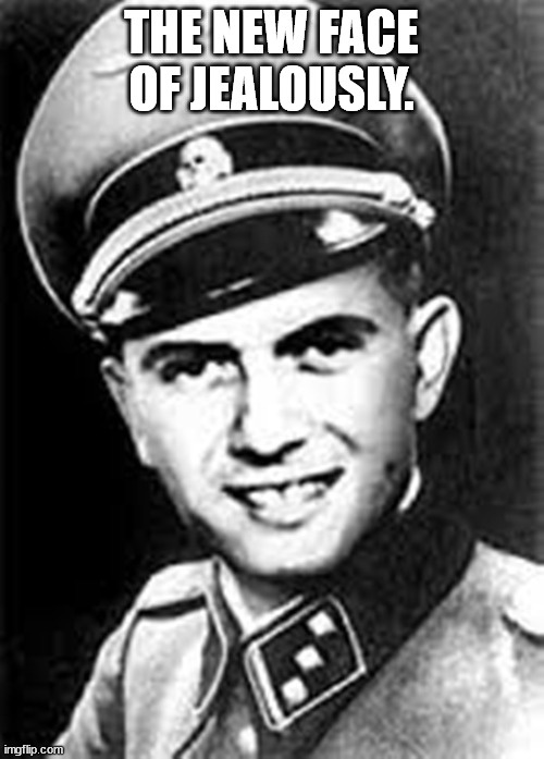 mengele | THE NEW FACE OF JEALOUSLY. | image tagged in mengele | made w/ Imgflip meme maker