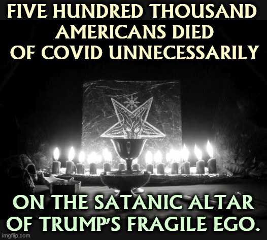 Trump the Butcher. Trump the Murderer. | FIVE HUNDRED THOUSAND 
AMERICANS DIED OF COVID UNNECESSARILY; ON THE SATANIC ALTAR OF TRUMP'S FRAGILE EGO. | image tagged in trump,butcher,murderer,covid,killer | made w/ Imgflip meme maker