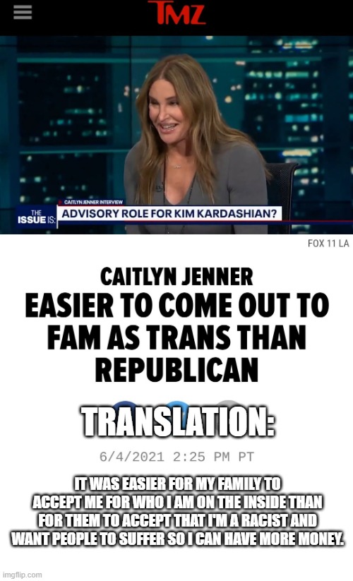 TRANSLATION:; IT WAS EASIER FOR MY FAMILY TO ACCEPT ME FOR WHO I AM ON THE INSIDE THAN FOR THEM TO ACCEPT THAT I'M A RACIST AND WANT PEOPLE TO SUFFER SO I CAN HAVE MORE MONEY. | made w/ Imgflip meme maker