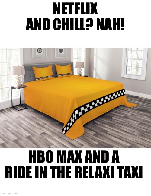 Relaxi taxi ? | NETFLIX AND CHILL? NAH! HBO MAX AND A RIDE IN THE RELAXI TAXI | image tagged in funny | made w/ Imgflip meme maker