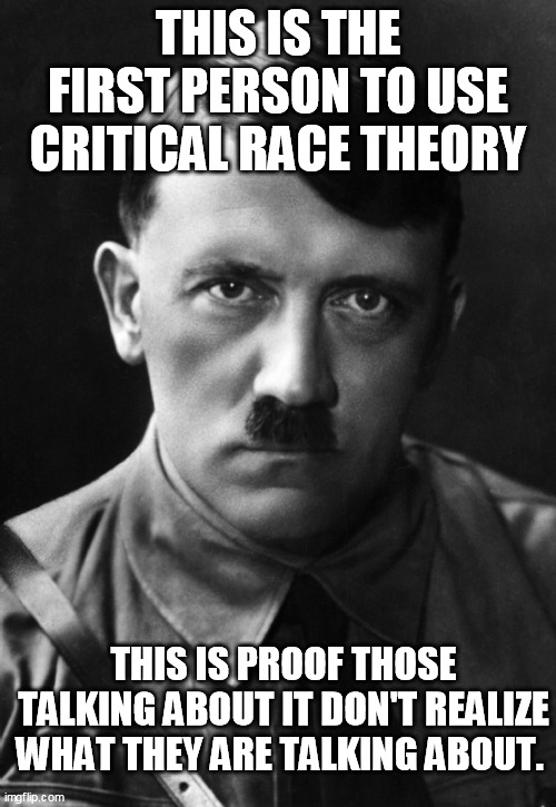 Hitlers begining | THIS IS THE FIRST PERSON TO USE CRITICAL RACE THEORY; THIS IS PROOF THOSE TALKING ABOUT IT DON'T REALIZE WHAT THEY ARE TALKING ABOUT. | image tagged in hitler,nazi,crt | made w/ Imgflip meme maker
