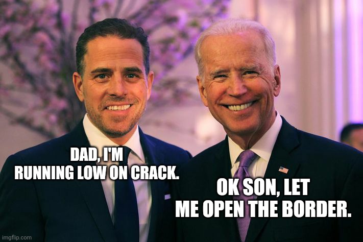 Hunter loves an open border. | DAD, I'M RUNNING LOW ON CRACK. OK SON, LET ME OPEN THE BORDER. | image tagged in memes | made w/ Imgflip meme maker