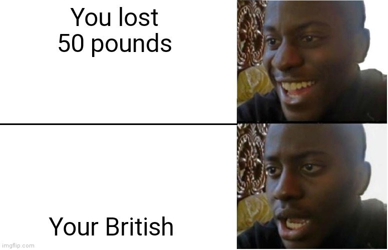 Disappointed Black Guy | You lost 50 pounds; Your British | image tagged in disappointed black guy | made w/ Imgflip meme maker