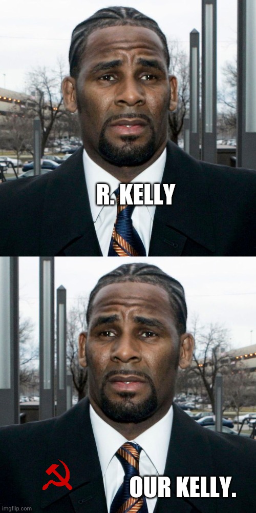 Our Kelly. | R. KELLY; OUR KELLY. | image tagged in in soviet russia,russians | made w/ Imgflip meme maker