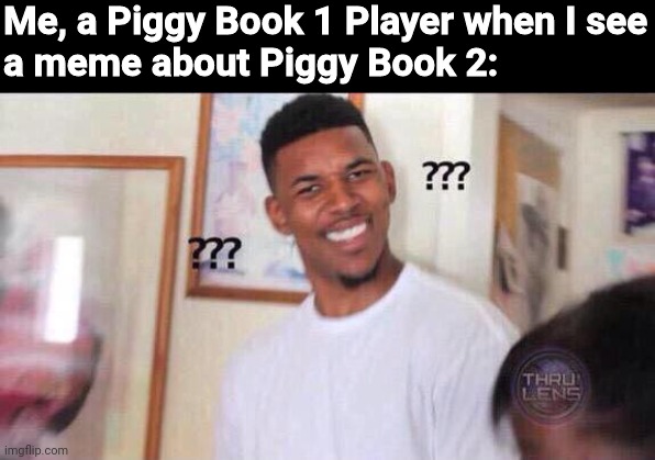 Black guy confused | Me, a Piggy Book 1 Player when I see
a meme about Piggy Book 2: | image tagged in black guy confused | made w/ Imgflip meme maker