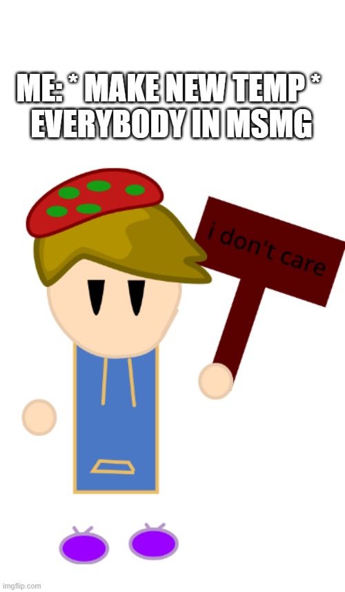 new temp | ME: * MAKE NEW TEMP * 
EVERYBODY IN MSMG | image tagged in toad i don't care | made w/ Imgflip meme maker