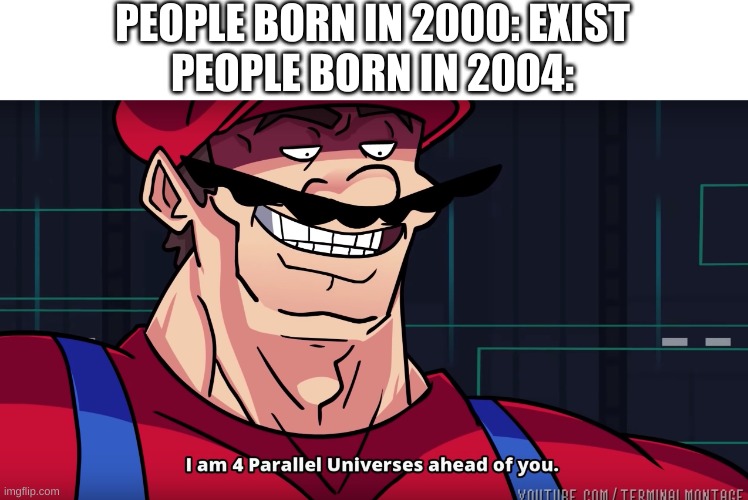 only 2000 kids will understand | PEOPLE BORN IN 2000: EXIST
PEOPLE BORN IN 2004: | image tagged in i am 4 parrallel universes ahead of you | made w/ Imgflip meme maker