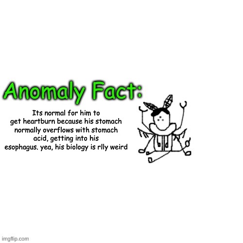 Anomaly Fact | Its normal for him to get heartburn because his stomach normally overflows with stomach acid, getting into his esophagus. yea, his biology is rlly weird | image tagged in anomaly fact | made w/ Imgflip meme maker