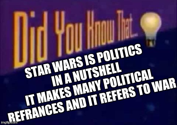 A lot of government type of stuff with the 2 sides | STAR WARS IS POLITICS IN A NUTSHELL
IT MAKES MANY POLITICAL REFRANCES AND IT REFERS TO WAR | image tagged in did you know that | made w/ Imgflip meme maker