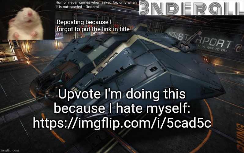 https://imgflip.com/i/5cad5c | Reposting because I forgot to put the link in title; Upvote I'm doing this because I hate myself: https://imgflip.com/i/5cad5c | image tagged in 3nderall announcement temp | made w/ Imgflip meme maker