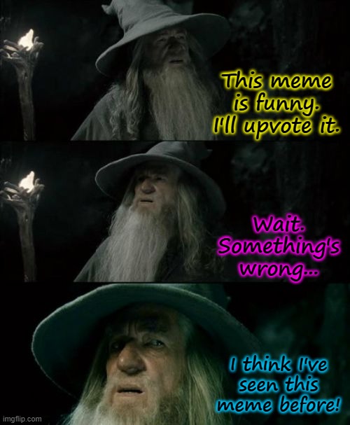 Confused Gandalf | This meme is funny. I'll upvote it. Wait.
Something's
wrong... I think I've
seen this
meme before! | image tagged in memes,confused gandalf | made w/ Imgflip meme maker