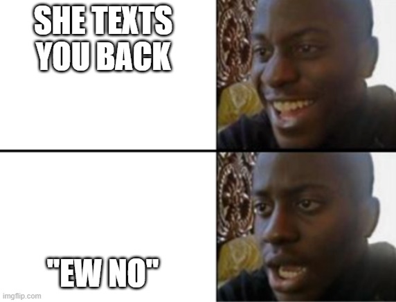 Oh yeah! Oh no... | SHE TEXTS YOU BACK "EW NO" | image tagged in oh yeah oh no | made w/ Imgflip meme maker