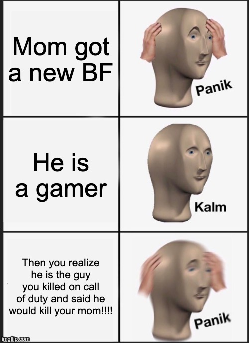 Panik Kalm Panik Meme | Mom got a new BF; He is a gamer; Then you realize he is the guy you killed on call of duty and said he would kill your mom!!!! | image tagged in memes,panik kalm panik | made w/ Imgflip meme maker
