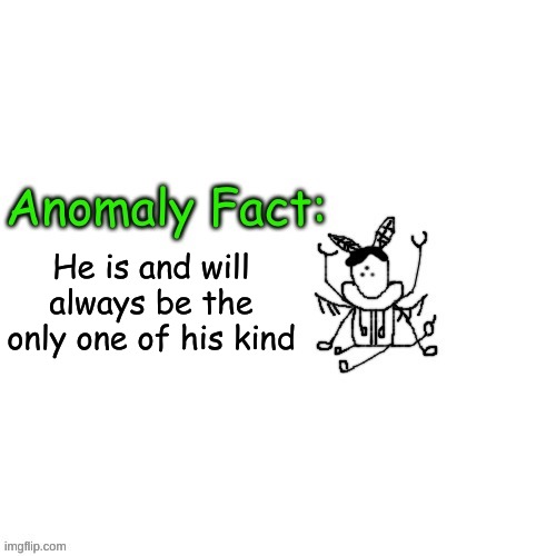 hes kinda a superhuman i guess? | He is and will always be the only one of his kind | image tagged in anomaly fact | made w/ Imgflip meme maker