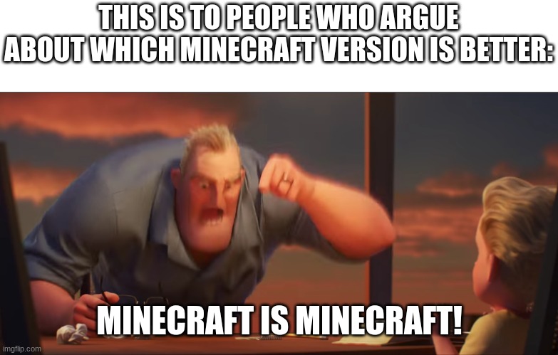 math is math | THIS IS TO PEOPLE WHO ARGUE ABOUT WHICH MINECRAFT VERSION IS BETTER:; MINECRAFT IS MINECRAFT! | image tagged in math is math | made w/ Imgflip meme maker