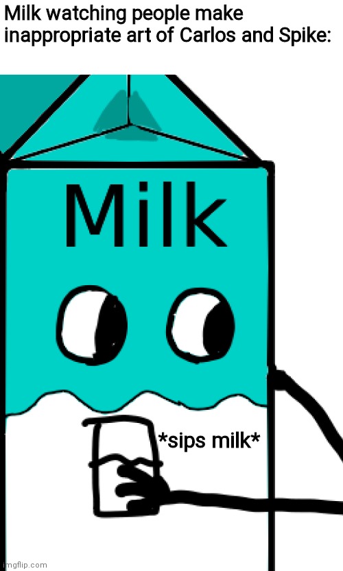 Milk watching people make inappropriate art of Carlos and Spike:; *sips milk* | made w/ Imgflip meme maker