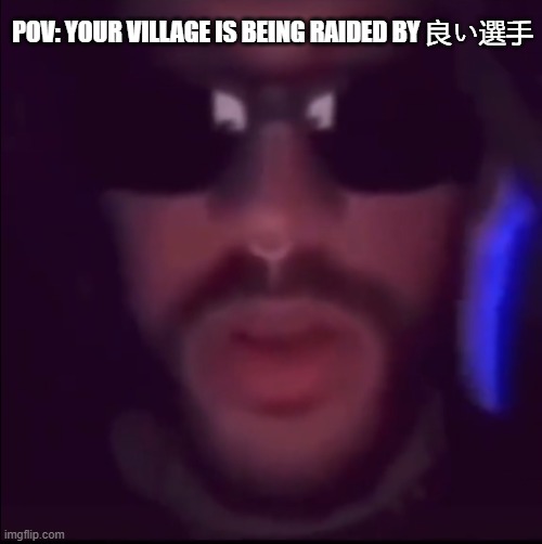 Your village is being raided by 良い選手 | POV: YOUR VILLAGE IS BEING RAIDED BY 良い選手 | image tagged in raided,clash of clans,dank memes,memes | made w/ Imgflip meme maker