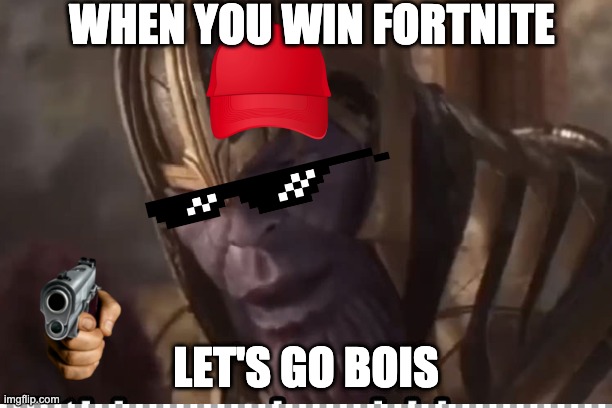 Fortnite | WHEN YOU WIN FORTNITE; LET'S GO BOIS | image tagged in lol so funny | made w/ Imgflip meme maker