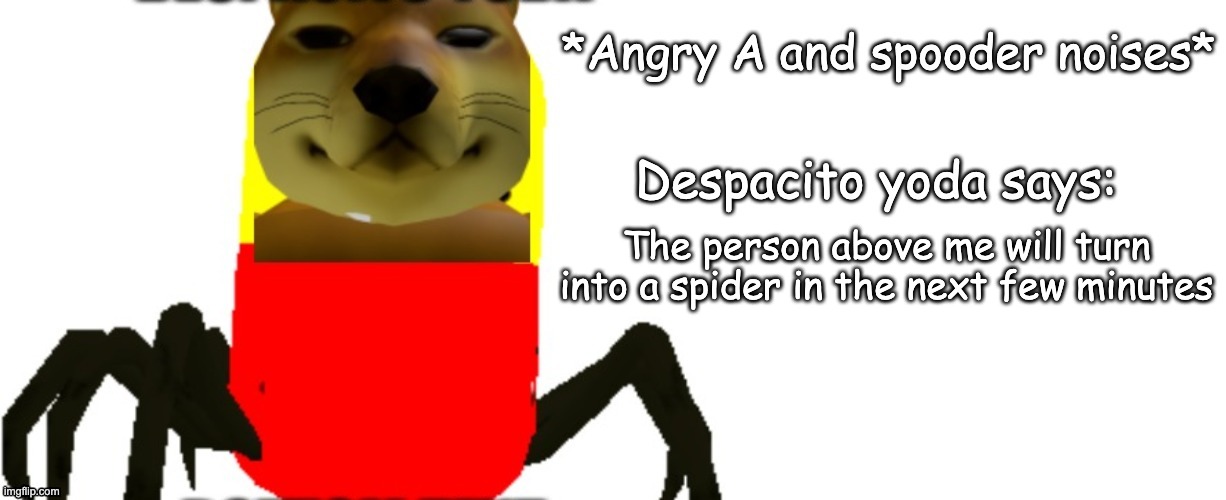 Despacito Yoda says | The person above me will turn into a spider in the next few minutes | image tagged in despacito yoda says | made w/ Imgflip meme maker