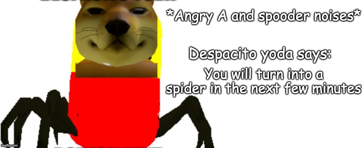 Despacito Yoda says | You will turn into a spider in the next few minutes | image tagged in despacito yoda says | made w/ Imgflip meme maker