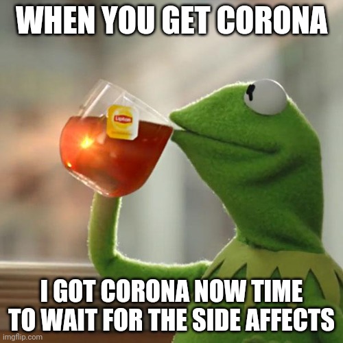 But That's None Of My Business | WHEN YOU GET CORONA; I GOT CORONA NOW TIME TO WAIT FOR THE SIDE AFFECTS | image tagged in memes,but that's none of my business,kermit the frog | made w/ Imgflip meme maker