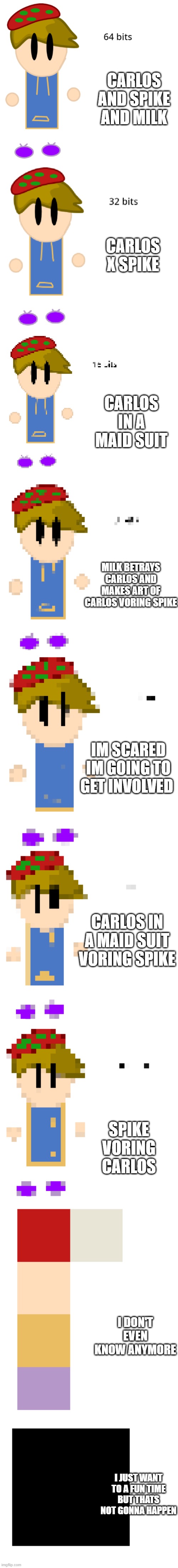 new temp and don't even ask | CARLOS AND SPIKE AND MILK; CARLOS X SPIKE; CARLOS IN A MAID SUIT; MILK BETRAYS CARLOS AND MAKES ART OF CARLOS VORING SPIKE; IM SCARED IM GOING TO GET INVOLVED; CARLOS IN A MAID SUIT VORING SPIKE; SPIKE VORING CARLOS; I DON'T EVEN KNOW ANYMORE; I JUST WANT TO A FUN TIME BUT THATS NOT GONNA HAPPEN | image tagged in toad 64 bits | made w/ Imgflip meme maker
