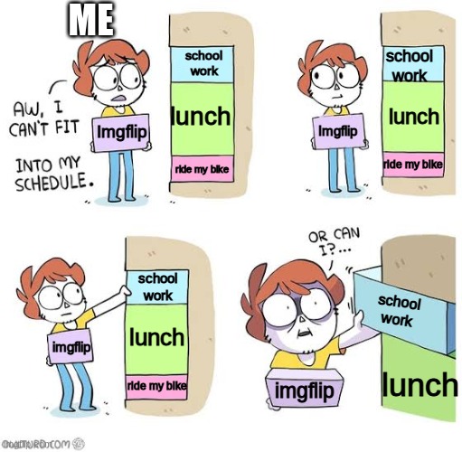 Schedule meme | ME; school
work; school
work; lunch; lunch; Imgflip; Imgflip; ride my bike; ride my bike; school
work; school
work; lunch; imgflip; lunch; ride my bike; imgflip | image tagged in schedule meme | made w/ Imgflip meme maker