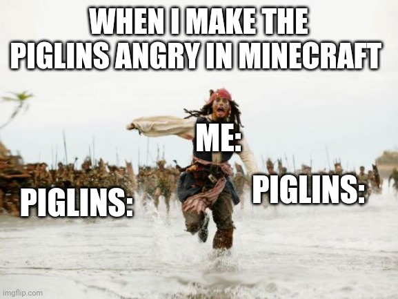 Jack Sparrow Being Chased Meme | WHEN I MAKE THE PIGLINS ANGRY IN MINECRAFT; ME:; PIGLINS:; PIGLINS: | image tagged in memes | made w/ Imgflip meme maker