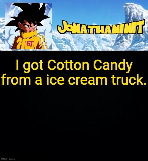 jonathaninit GT | I got Cotton Candy from a ice cream truck. | image tagged in jonathaninit gt | made w/ Imgflip meme maker