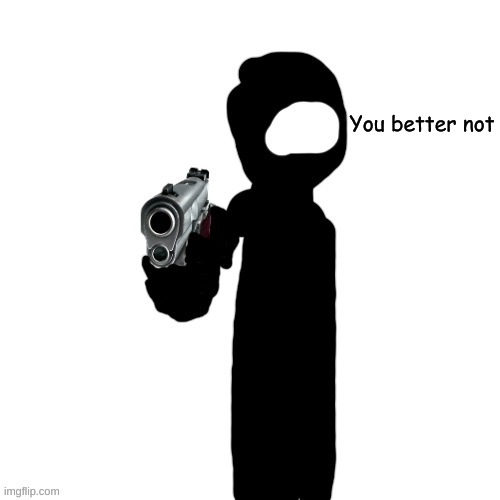 Dusk with a gun | You better not | image tagged in dusk with a gun | made w/ Imgflip meme maker