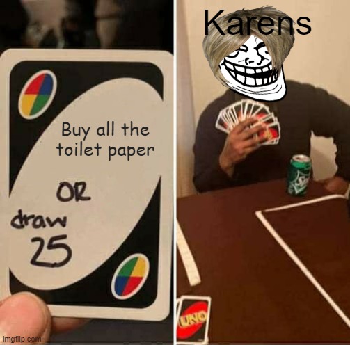 Why all the toilet paper is sold out | Karens; Buy all the toilet paper | image tagged in memes,uno draw 25 cards | made w/ Imgflip meme maker