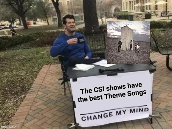 "I don't know's on third" - Abbot and Costello | The CSI shows have the best Theme Songs | image tagged in memes,change my mind,classic rock,who are you | made w/ Imgflip meme maker