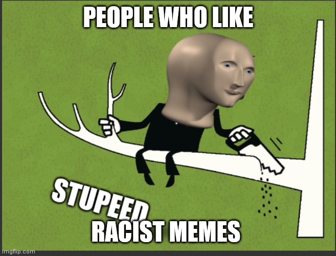 Racist=stupeed | PEOPLE WHO LIKE; RACIST MEMES | image tagged in meme man stupeed | made w/ Imgflip meme maker
