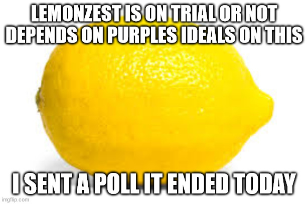 probation or out, your choice matters purple | LEMONZEST IS ON TRIAL OR NOT DEPENDS ON PURPLES IDEALS ON THIS; I SENT A POLL IT ENDED TODAY | image tagged in when life gives you lemons x | made w/ Imgflip meme maker