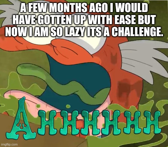 -_- | A FEW MONTHS AGO I WOULD HAVE GOTTEN UP WITH EASE BUT NOW I AM SO LAZY ITS A CHALLENGE. | image tagged in ahhhhhh | made w/ Imgflip meme maker