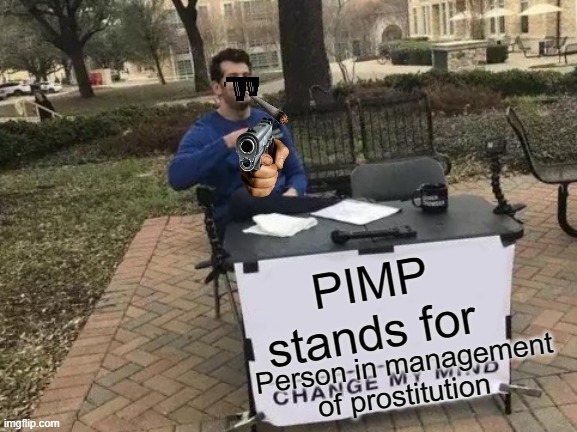 Agreed? | PIMP
stands for; Person in management of prostitution | image tagged in memes,change my mind,pimp,funny memes,prostitution | made w/ Imgflip meme maker