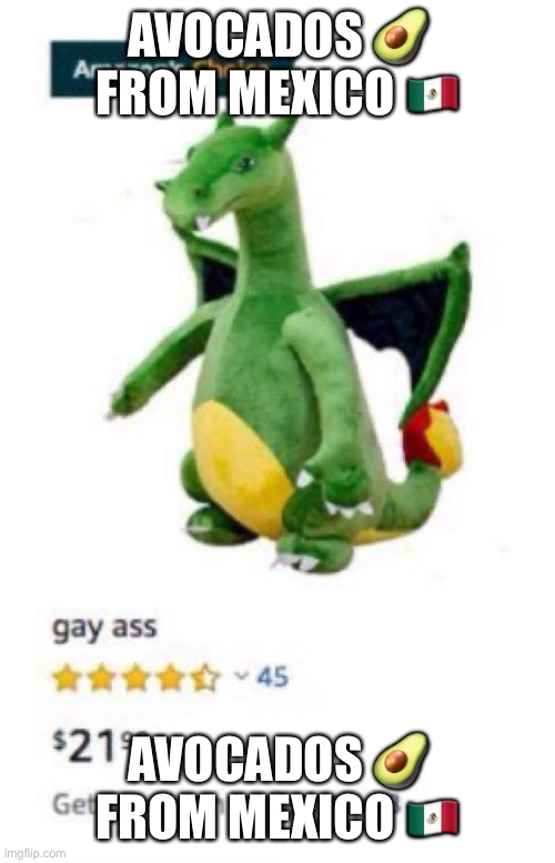 Gay ass | AVOCADOS 🥑 FROM MEXICO 🇲🇽; AVOCADOS 🥑 FROM MEXICO 🇲🇽 | image tagged in gay ass | made w/ Imgflip meme maker