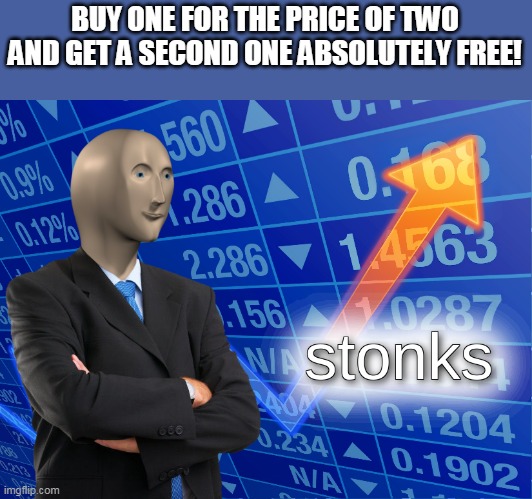 Mega stonks | BUY ONE FOR THE PRICE OF TWO AND GET A SECOND ONE ABSOLUTELY FREE! | image tagged in stonks,stupid | made w/ Imgflip meme maker