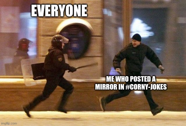 Police Chasing Guy | EVERYONE; ME WHO POSTED A MIRROR IN #CORNY-JOKES | image tagged in police chasing guy | made w/ Imgflip meme maker