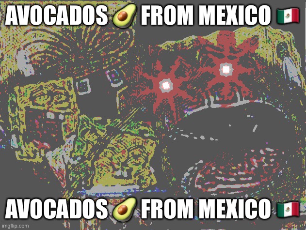 Avocados ? from Mexico ?? | AVOCADOS 🥑 FROM MEXICO 🇲🇽; AVOCADOS 🥑 FROM MEXICO 🇲🇽 | image tagged in spongebob wheezing deep fried | made w/ Imgflip meme maker