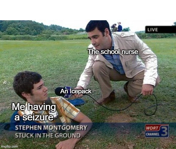 What do you guys think of this template I made | The school nurse; An Icepack; Me having a seizure | image tagged in unhelpful reporter,school,memes,funny,relatable | made w/ Imgflip meme maker