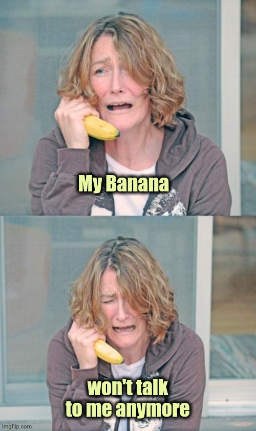 Mental patient | My Banana won't talk to me anymore | image tagged in mental patient | made w/ Imgflip meme maker