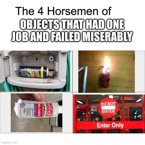 Four Horsemen | OBJECTS THAT HAD ONE JOB AND FAILED MISERABLY | image tagged in four horsemen,you had one job | made w/ Imgflip meme maker