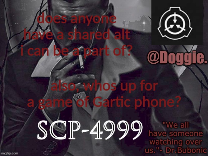 Doggies Announcement temp (SCP) | does anyone have a shared alt i can be a part of? also, whos up for a game of Gartic phone? | image tagged in doggies announcement temp scp | made w/ Imgflip meme maker