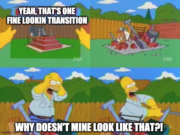 YEAH, THAT'S ONE FINE LOOKIN TRANSITION; WHY DOESN'T MINE LOOK LIKE THAT?! | made w/ Imgflip meme maker