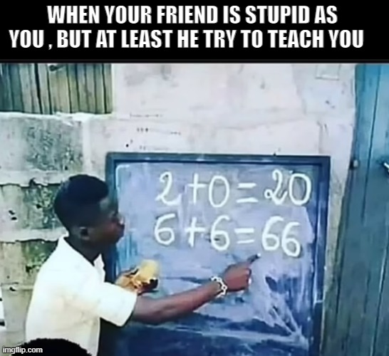 WHEN YOUR FRIEND IS STUPID AS YOU , BUT AT LEAST HE TRY TO TEACH YOU | image tagged in middle school | made w/ Imgflip meme maker