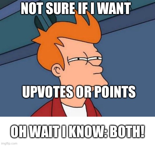 I want both of ‘em! |  NOT SURE IF I WANT; UPVOTES OR POINTS; OH WAIT I KNOW: BOTH! | image tagged in memes,futurama fry,upvote begging,lol | made w/ Imgflip meme maker
