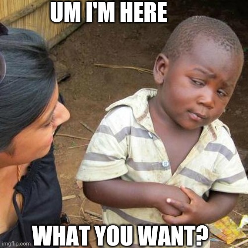 Third World Skeptical Kid Meme | UM I'M HERE; WHAT YOU WANT? | image tagged in memes,third world skeptical kid | made w/ Imgflip meme maker